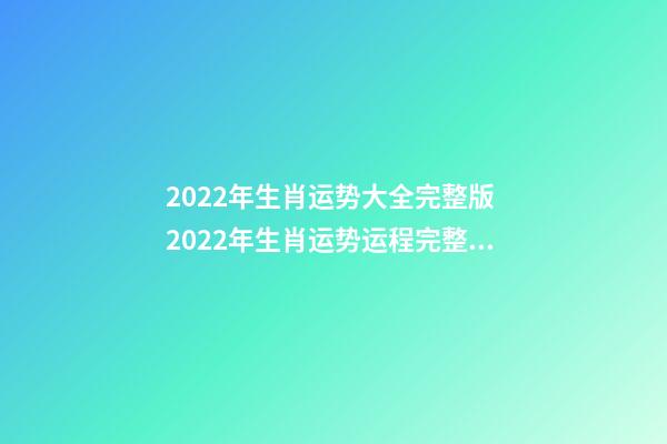 2022年生肖运势大全完整版 2022年生肖运势运程完整版，2022 年十二生肖运程